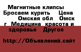 Магнитные клипсы  “ Бросаем курить“ › Цена ­ 350 - Омская обл., Омск г. Медицина, красота и здоровье » Другое   